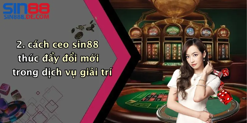cách ceo sin88 thúc đẩy đổi mới trong dịch vụ giải trí