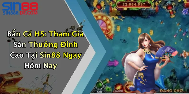 Bắn Cá H5: Tham Gia Săn Thưởng Đỉnh Cao Tại Sin88 Ngay Hôm Nay