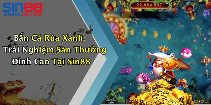 Bắn Cá Rùa Xanh: Trải Nghiệm Săn Thưởng Đỉnh Cao Tại Sin88 3 Bắn Cá Rùa Xanh: Trải Nghiệm Săn Thưởng Đỉnh Cao Tại Sin88