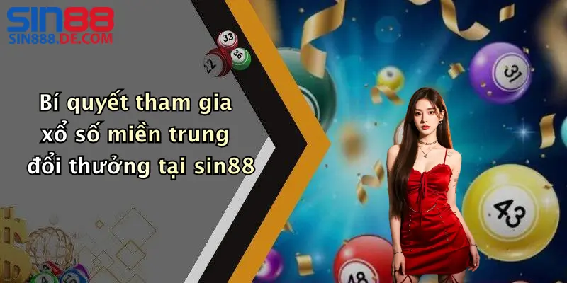 Bí quyết tham gia xổ số miền trung đổi thưởng tại sin88