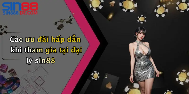 Các ưu đãi hấp dẫn khi tham gia tại đại lý sin88