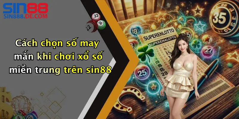 Cách chọn số may mắn khi chơi xổ số miền trung trên sin88