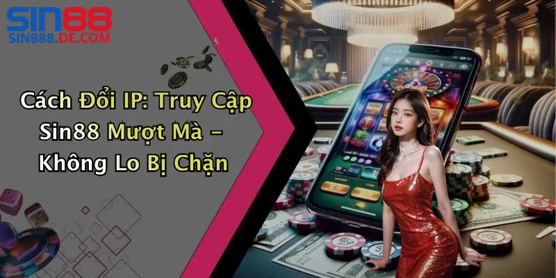 Cách Đổi IP: Truy Cập Sin88 Mượt Mà - Không Lo Bị Chặn