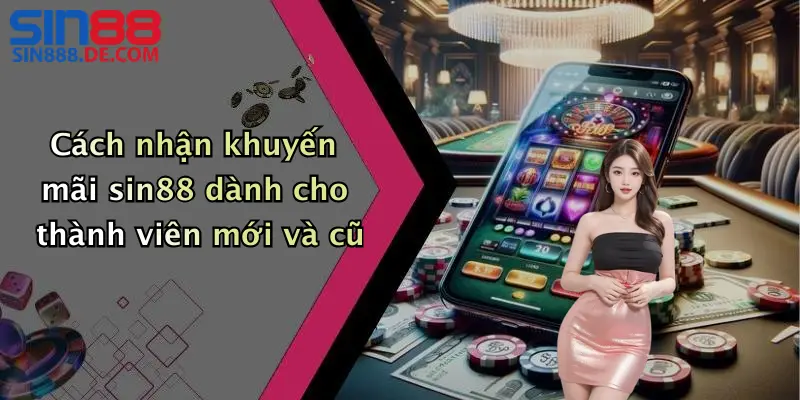 Cách nhận khuyến mãi sin88 dành cho thành viên mới và cũ