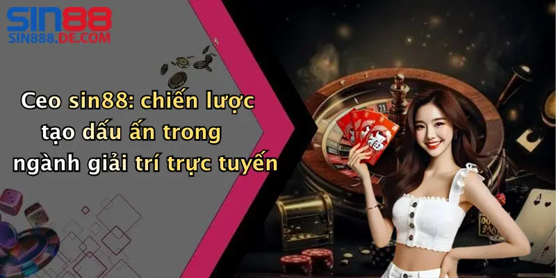 Ceo sin88: chiến lược tạo dấu ấn trong ngành giải trí trực tuyến