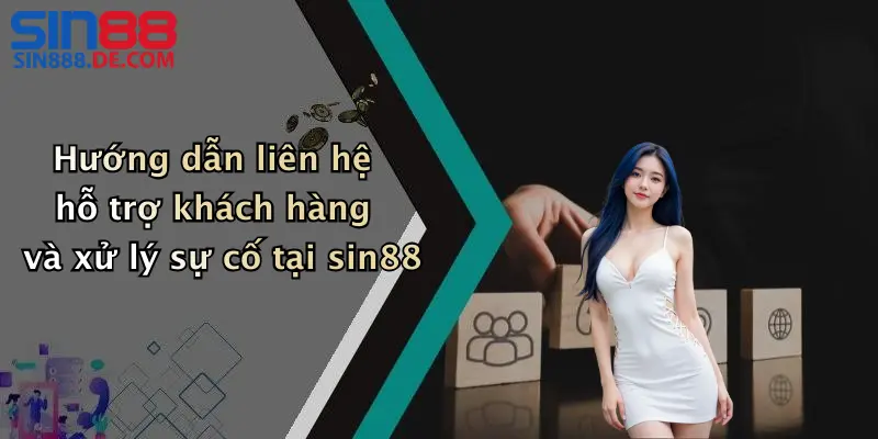 FAQ 4 Hướng dẫn liên hệ hỗ trợ khách hàng và xử lý sự cố tại sin88