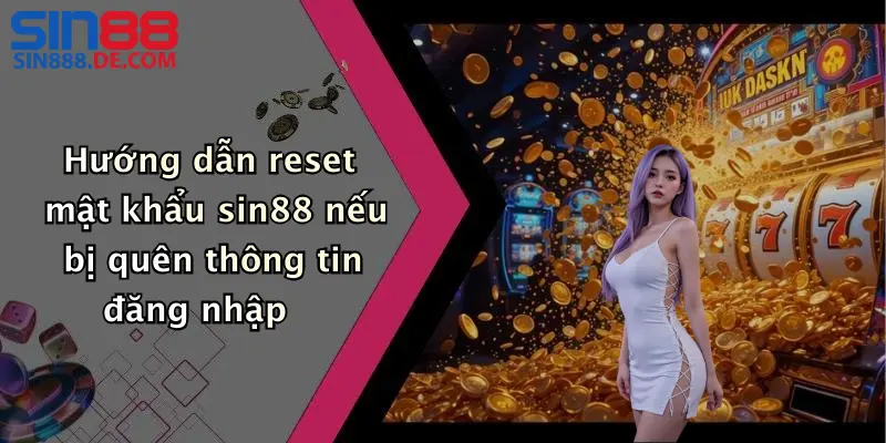 Hướng dẫn reset mật khẩu sin88 nếu bị quên thông tin đăng nhập