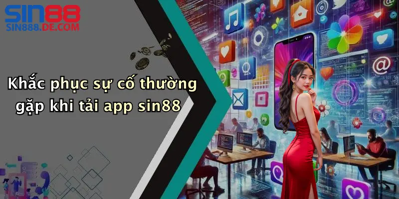 Tải App Sin88: Link Download Nhanh Cho Android, IOS 3 Khắc phục sự cố thường gặp khi tải app sin88
