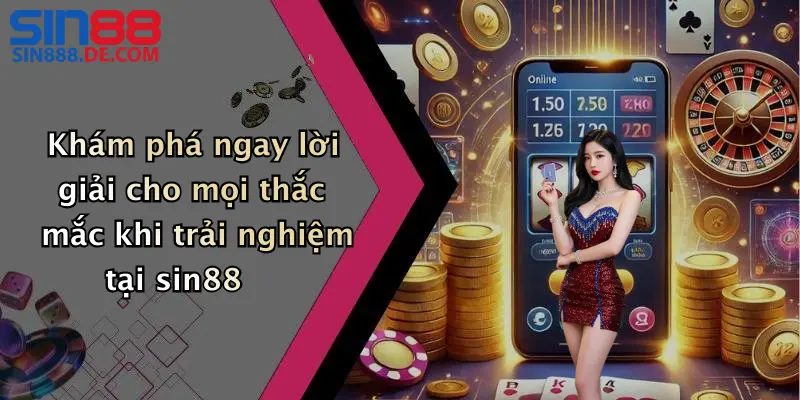 Khám phá ngay lời giải cho mọi thắc mắc khi trải nghiệm tại sin88