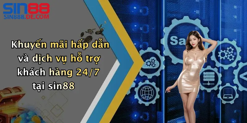Khuyến mãi hấp dẫn và dịch vụ hỗ trợ khách hàng 24/7 tại sin88