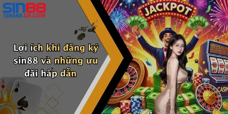 ăng Ký Sin88: Hướng Dẫn Tạo Tài Khoản Nhanh, An Toàn 5 Lợi ích khi đăng ký sin88 và những ưu đãi hấp dẫn