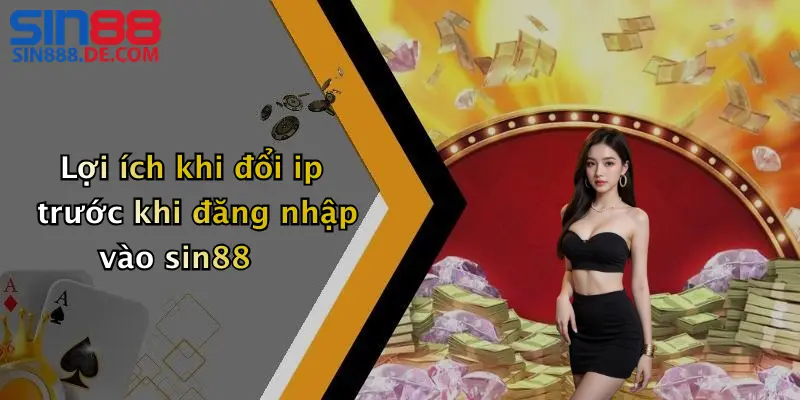 Lợi ích khi đổi ip trước khi đăng nhập vào sin88