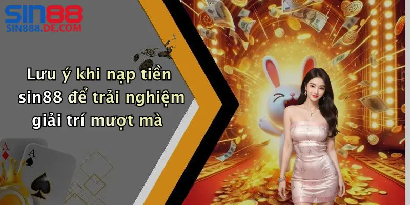 Nạp Tiền Sin88: Cách Nạp Tiền Đơn Giản Cho Người Mới 5 Lưu ý khi nạp tiền sin88 để trải nghiệm giải trí mượt mà