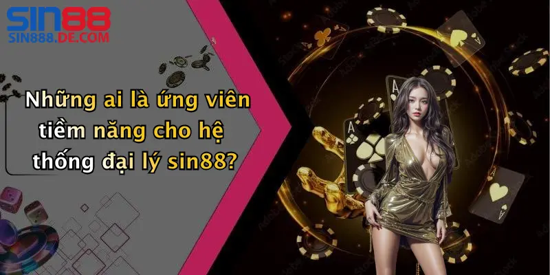 Những ai là ứng viên tiềm năng cho hệ thống đại lý sin88?