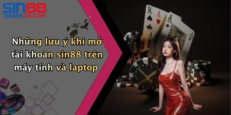 ăng Ký Sin88: Hướng Dẫn Tạo Tài Khoản Nhanh, An Toàn 4 Những lưu ý khi mở tài khoản sin88 trên máy tính và laptop