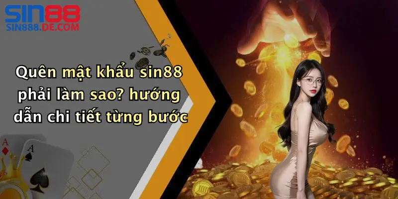 Quên mật khẩu sin88 phải làm sao? hướng dẫn chi tiết từng bước