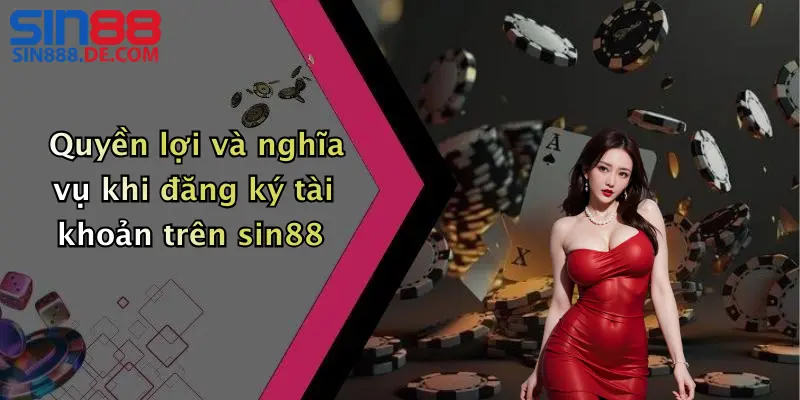 Quyền lợi và nghĩa vụ khi đăng ký tài khoản trên sin88