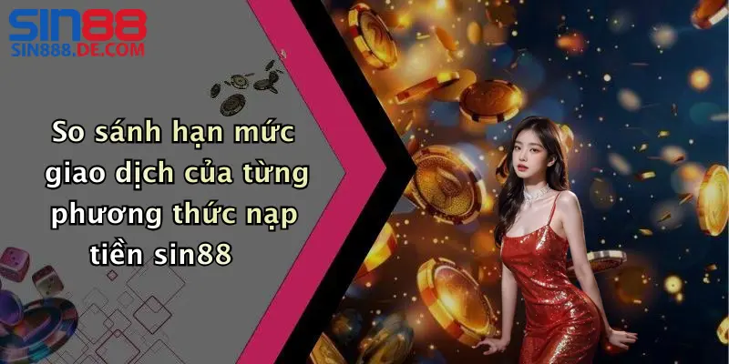 Nạp Tiền Sin88: Cách Nạp Tiền Đơn Giản Cho Người Mới 4 So sánh hạn mức giao dịch của từng phương thức nạp tiền sin88