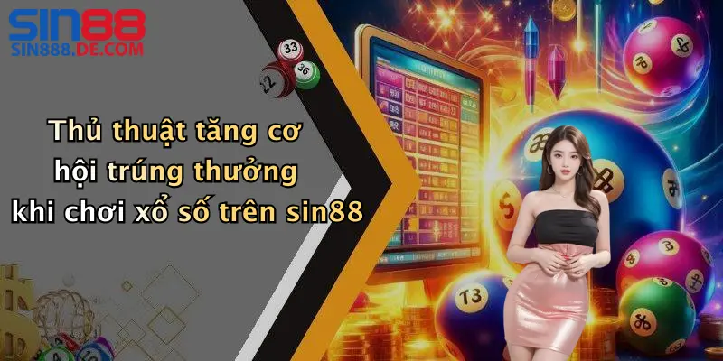 Thủ thuật tăng cơ hội trúng thưởng khi chơi xổ số trên sin88