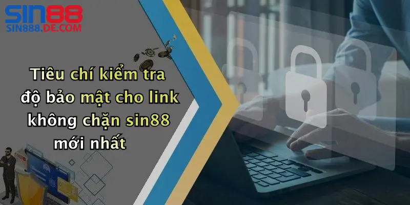 Link Không Chặn: Link Truy Cập Sin88 An Toàn, Ổn Định 5 Tiêu chí kiểm tra độ bảo mật cho link không chặn sin88 mới nhất