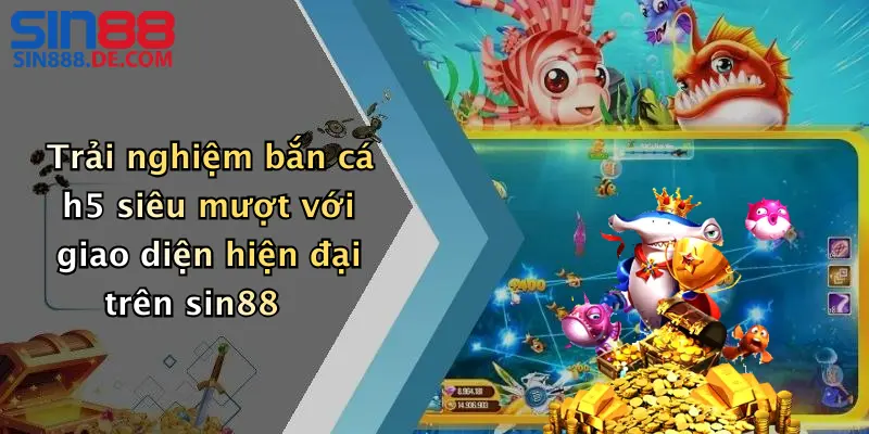 Trải nghiệm bắn cá h5 siêu mượt với giao diện hiện đại trên sin88