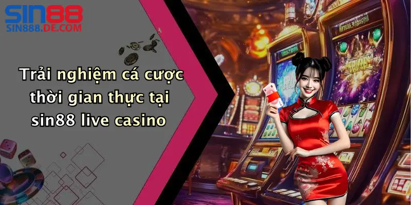 Live Casino Sin88: Đẳng Cấp Giải Trí Trực Tuyến Hấp Dẫn 2 Trải nghiệm cá cược thời gian thực tại sin88 live casino