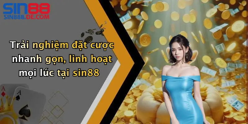 Trải nghiệm đặt cược nhanh gọn, linh hoạt mọi lúc tại sin88