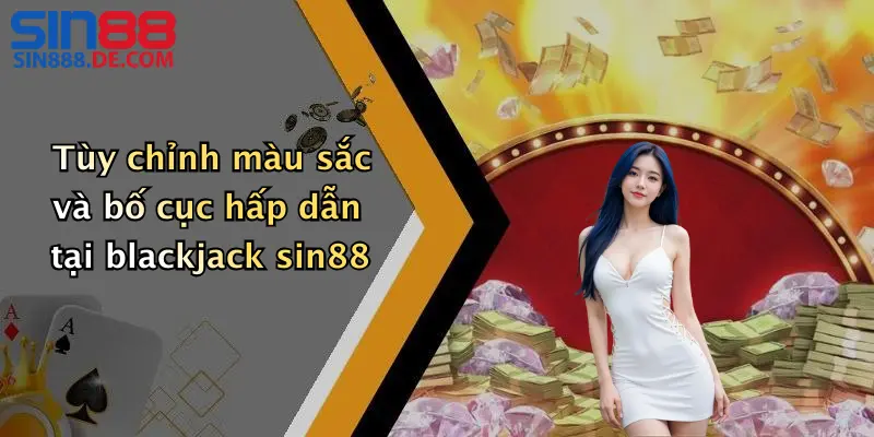 Tùy chỉnh màu sắc và bố cục hấp dẫn tại blackjack sin88